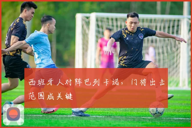 西班牙人对阵巴列卡诺,门将出击范围成关键