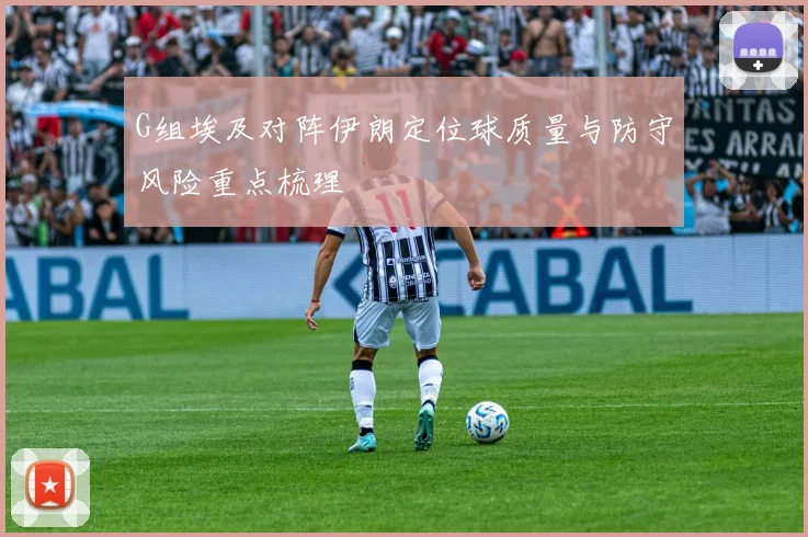 G组埃及对阵伊朗定位球质量与防守风险重点梳理