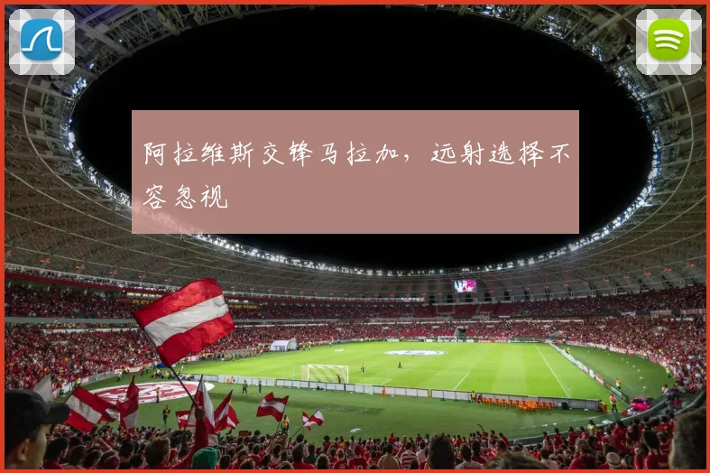 阿拉维斯交锋马拉加,远射选择不容忽视