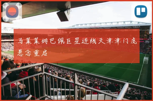 马莱莱姆巴佩巨星连线天津津门虎悬念重启