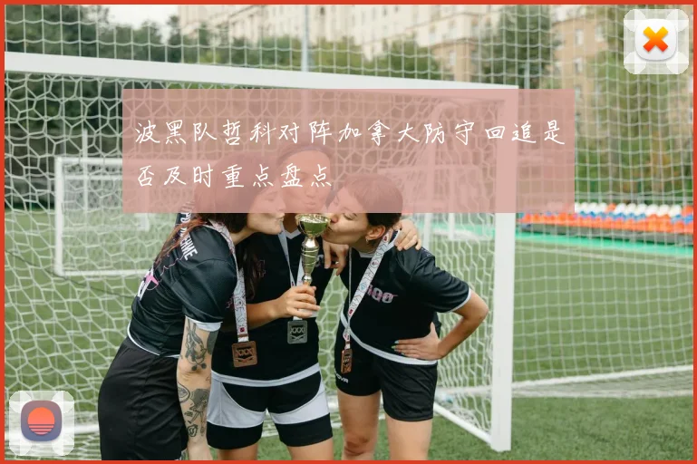 波黑队哲科对阵加拿大防守回追是否及时重点盘点