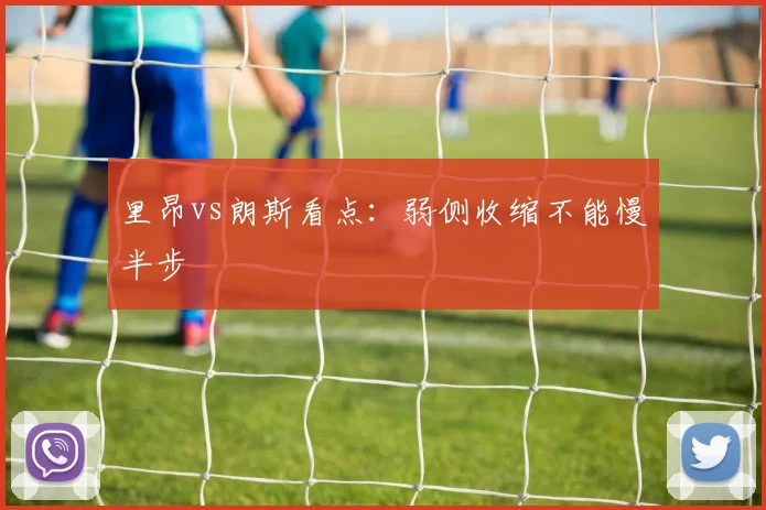 里昂vs朗斯看点：弱侧收缩不能慢半步