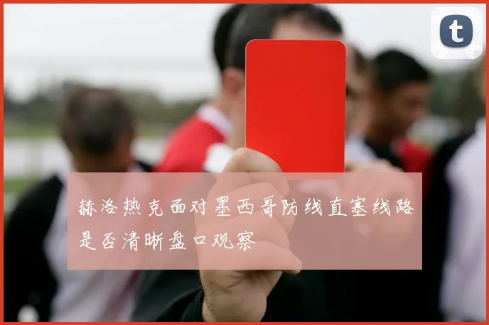 赫洛热克面对墨西哥防线直塞线路是否清晰盘口观察