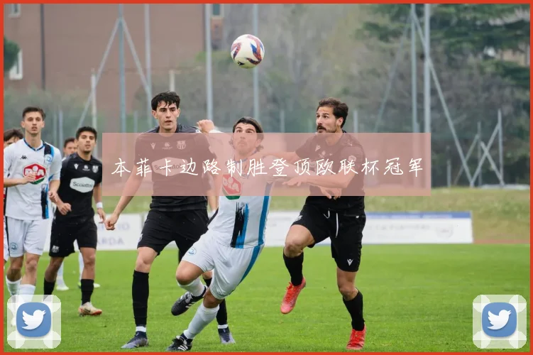 本菲卡边路制胜登顶欧联杯冠军