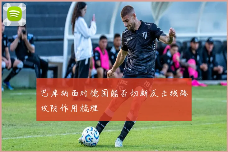 巴库纳面对德国能否切断反击线路攻防作用梳理