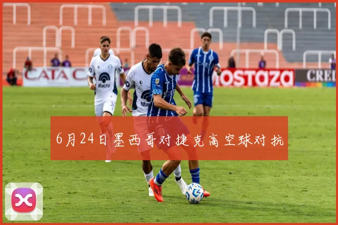 6月24日墨西哥对捷克高空球对抗