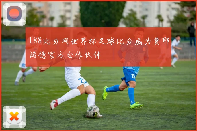 188比分网世界杯足球比分成为费耶诺德官方合作伙伴
