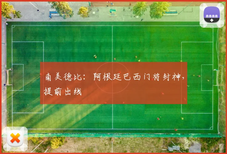 南美德比：阿根廷巴西门将封神，提前出线