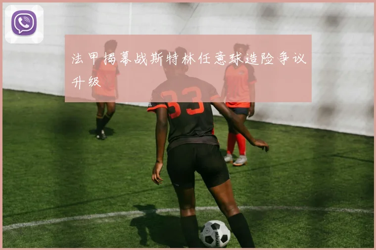 法甲揭幕战斯特林任意球造险争议升级