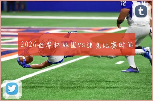 2026世界杯韩国vs捷克比赛时间