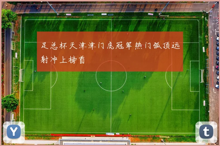 足总杯天津津门虎冠军热门弧顶远射冲上榜首