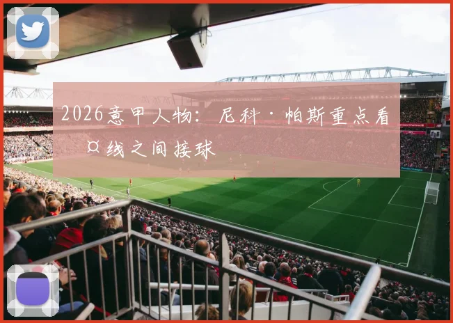 2026意甲人物：尼科·帕斯重点看两线之间接球