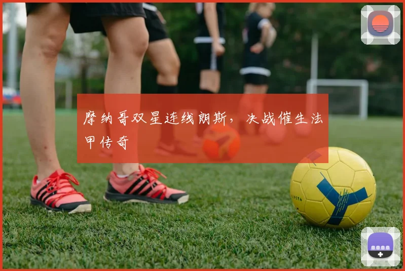 摩纳哥双星连线朗斯，决战催生法甲传奇