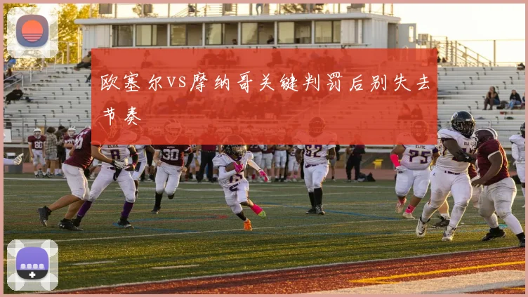 欧塞尔vs摩纳哥关键判罚后别失去节奏