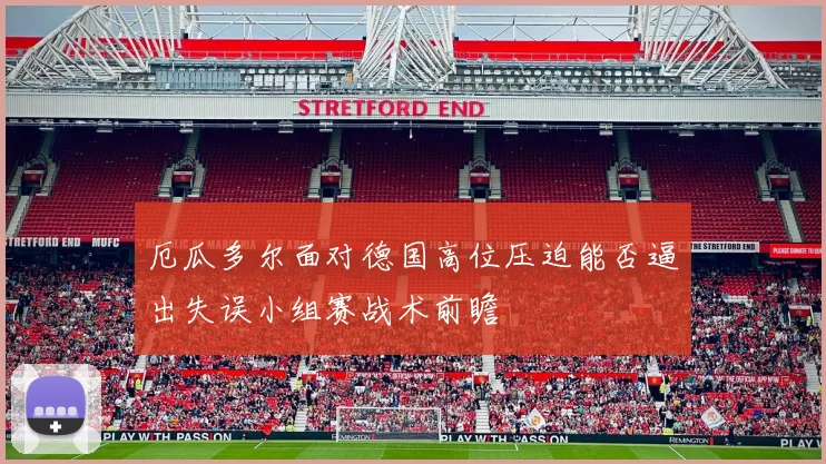 厄瓜多尔面对德国高位压迫能否逼出失误小组赛战术前瞻