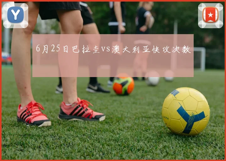 6月25日巴拉圭vs澳大利亚快攻次数